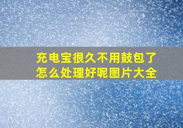 充电宝很久不用鼓包了怎么处理好呢图片大全