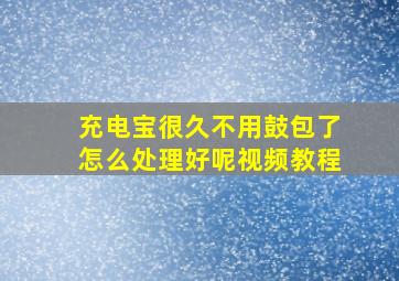 充电宝很久不用鼓包了怎么处理好呢视频教程