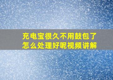 充电宝很久不用鼓包了怎么处理好呢视频讲解