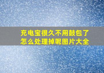 充电宝很久不用鼓包了怎么处理掉呢图片大全