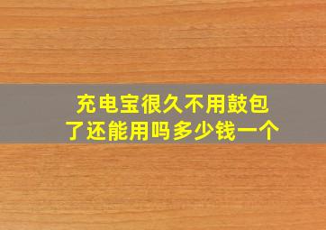 充电宝很久不用鼓包了还能用吗多少钱一个