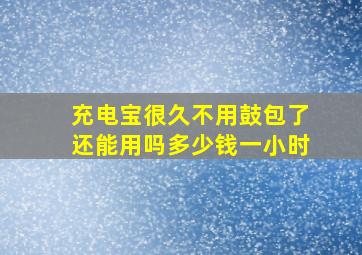 充电宝很久不用鼓包了还能用吗多少钱一小时