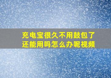 充电宝很久不用鼓包了还能用吗怎么办呢视频