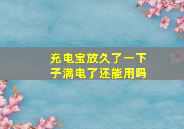 充电宝放久了一下子满电了还能用吗