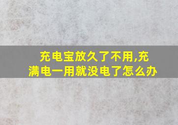 充电宝放久了不用,充满电一用就没电了怎么办