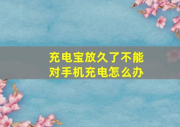 充电宝放久了不能对手机充电怎么办