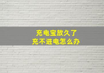 充电宝放久了充不进电怎么办