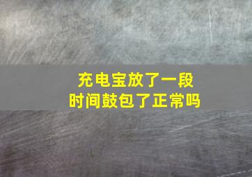 充电宝放了一段时间鼓包了正常吗