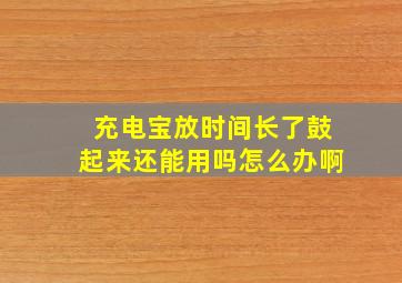 充电宝放时间长了鼓起来还能用吗怎么办啊