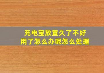 充电宝放置久了不好用了怎么办呢怎么处理