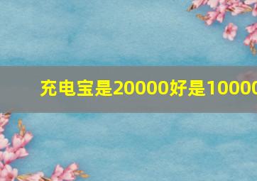 充电宝是20000好是10000