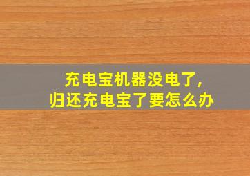 充电宝机器没电了,归还充电宝了要怎么办