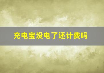 充电宝没电了还计费吗