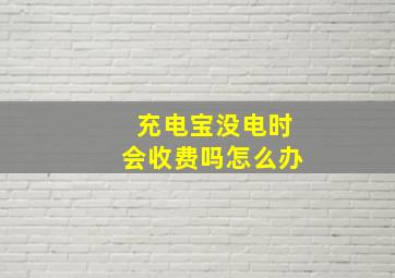 充电宝没电时会收费吗怎么办