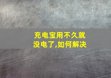 充电宝用不久就没电了,如何解决