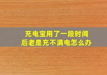 充电宝用了一段时间后老是充不满电怎么办