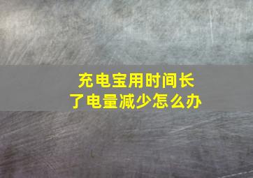 充电宝用时间长了电量减少怎么办