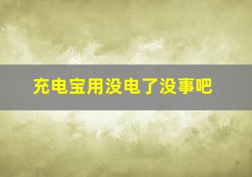 充电宝用没电了没事吧