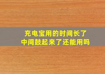 充电宝用的时间长了中间鼓起来了还能用吗