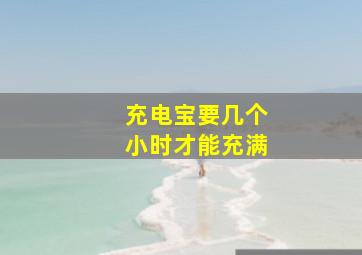 充电宝要几个小时才能充满