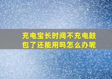 充电宝长时间不充电鼓包了还能用吗怎么办呢