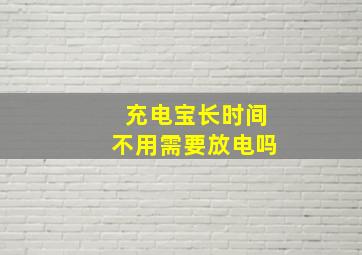 充电宝长时间不用需要放电吗