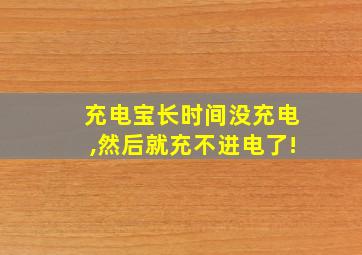 充电宝长时间没充电,然后就充不进电了!