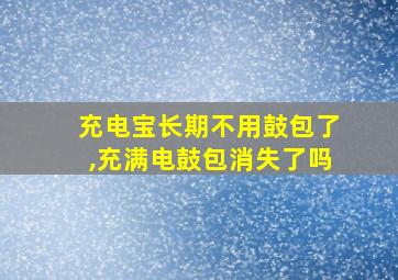 充电宝长期不用鼓包了,充满电鼓包消失了吗