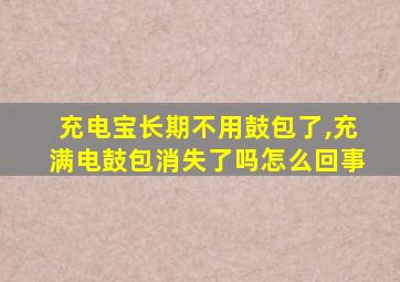 充电宝长期不用鼓包了,充满电鼓包消失了吗怎么回事