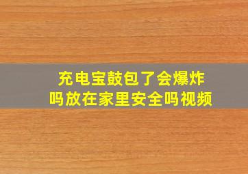 充电宝鼓包了会爆炸吗放在家里安全吗视频