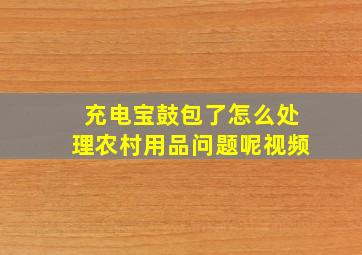 充电宝鼓包了怎么处理农村用品问题呢视频