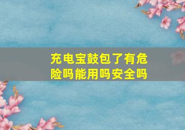 充电宝鼓包了有危险吗能用吗安全吗