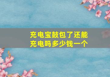 充电宝鼓包了还能充电吗多少钱一个