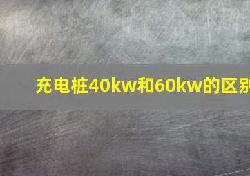 充电桩40kw和60kw的区别