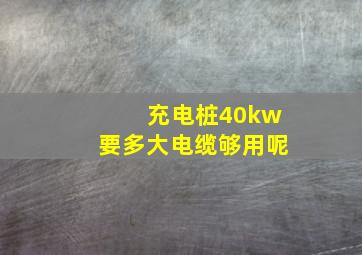 充电桩40kw要多大电缆够用呢