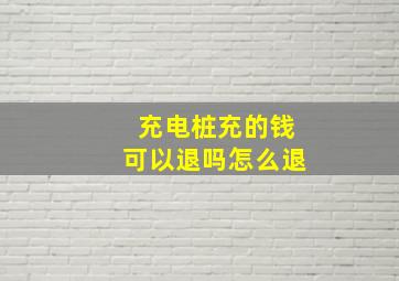 充电桩充的钱可以退吗怎么退