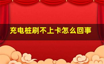 充电桩刷不上卡怎么回事