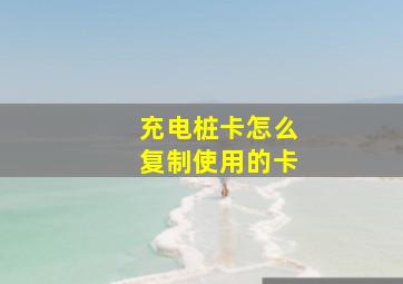 充电桩卡怎么复制使用的卡