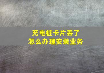 充电桩卡片丢了怎么办理安装业务