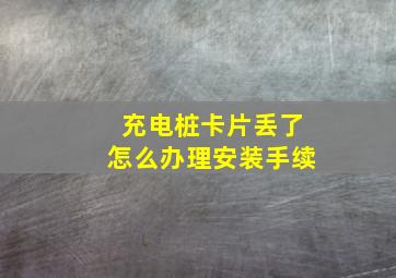 充电桩卡片丢了怎么办理安装手续