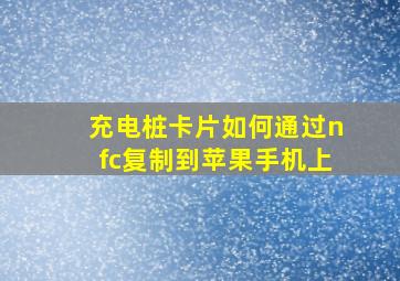 充电桩卡片如何通过nfc复制到苹果手机上