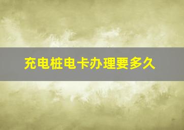 充电桩电卡办理要多久