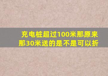 充电桩超过100米那原来那30米送的是不是可以折