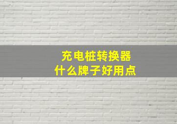 充电桩转换器什么牌子好用点