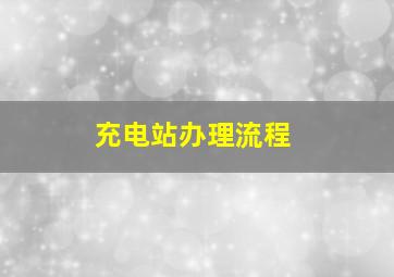 充电站办理流程