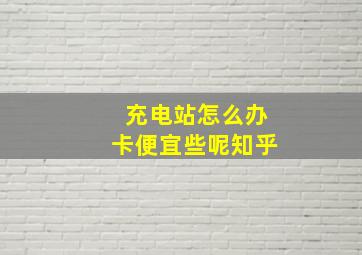 充电站怎么办卡便宜些呢知乎