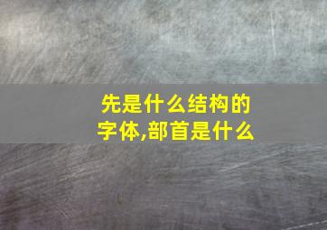 先是什么结构的字体,部首是什么