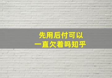 先用后付可以一直欠着吗知乎