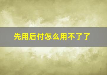 先用后付怎么用不了了