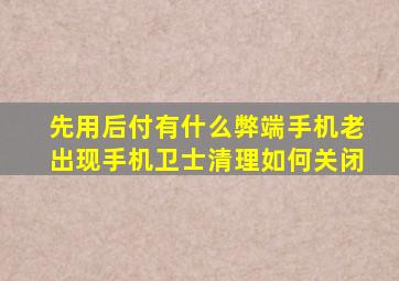 先用后付有什么弊端手机老出现手机卫士清理如何关闭